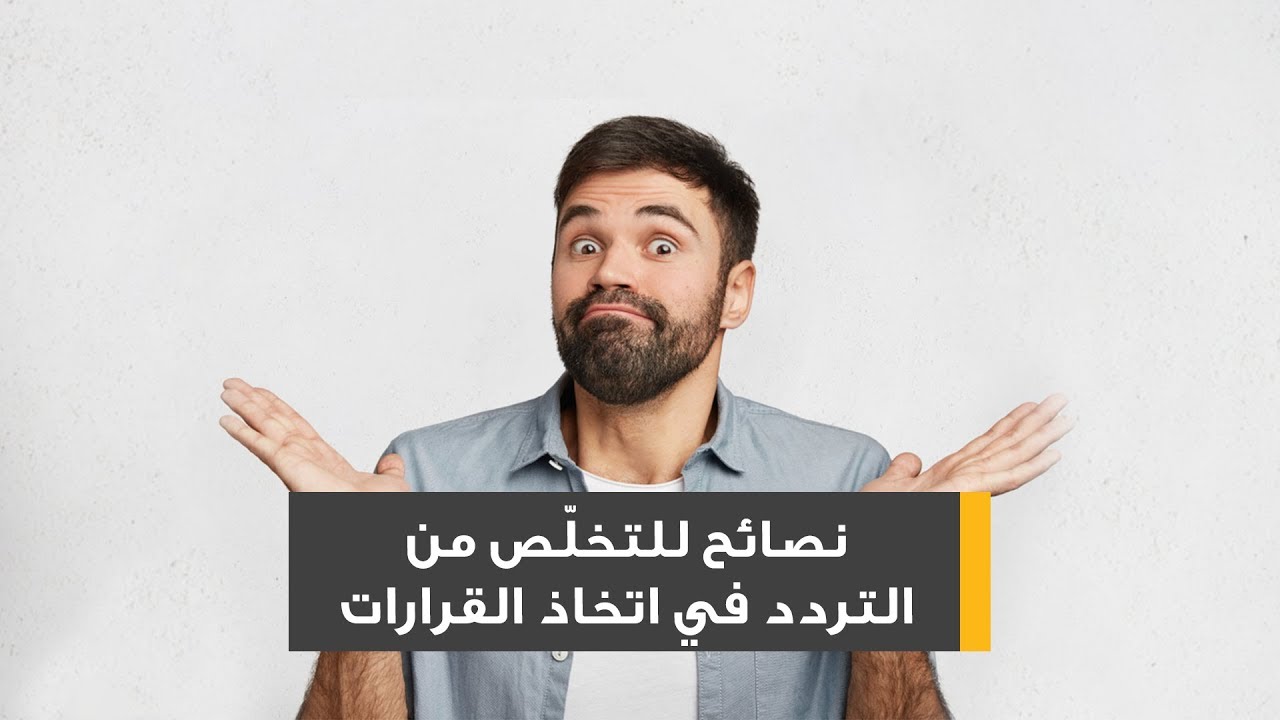 حل مشكلة التردد في اتخاذ القرار , كن واثقا فى نفسك